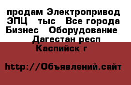 продам Электропривод ЭПЦ-10тыс - Все города Бизнес » Оборудование   . Дагестан респ.,Каспийск г.